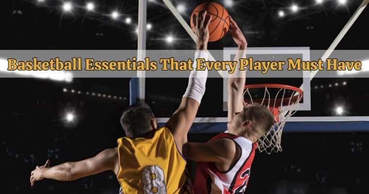 4 Basketball Essentials That Every Player Must Have