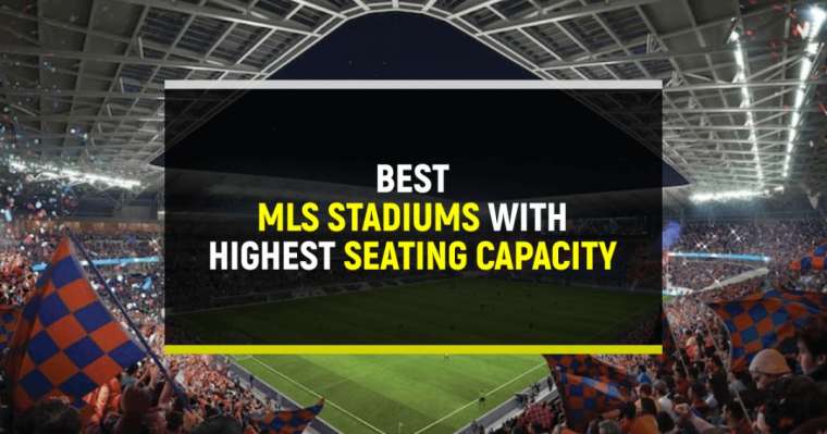 Top 10 Best MLS Stadiums With Highest Seating Capacity